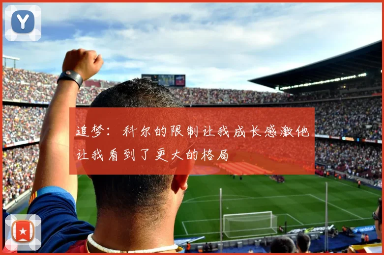 追梦：科尔的限制让我成长感激他让我看到了更大的格局