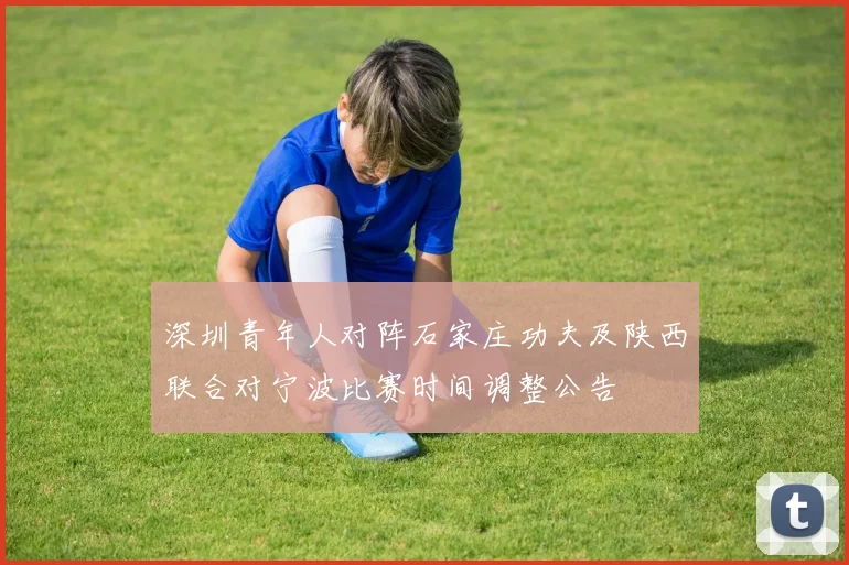 深圳青年人对阵石家庄功夫及陕西联合对宁波比赛时间调整公告